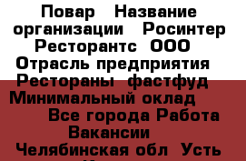 Повар › Название организации ­ Росинтер Ресторантс, ООО › Отрасль предприятия ­ Рестораны, фастфуд › Минимальный оклад ­ 30 000 - Все города Работа » Вакансии   . Челябинская обл.,Усть-Катав г.